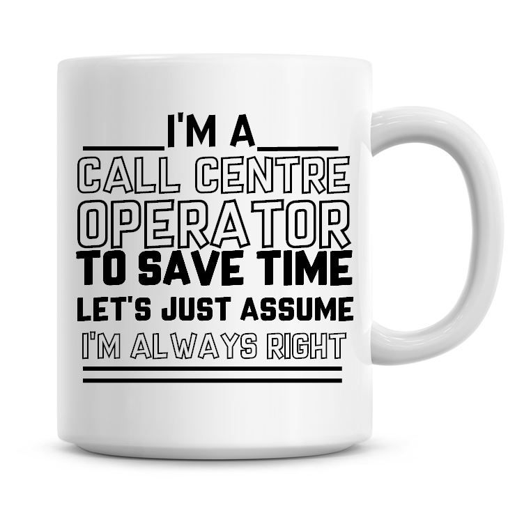 I'm A Call Centre Operator To Save Time Lets Just Assume I'm Always Right C