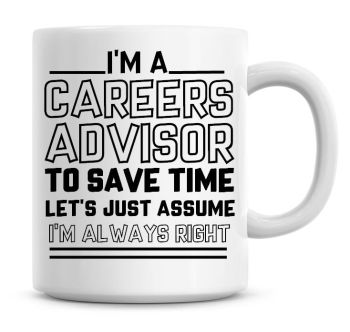 I'm A Careers Advisor To Save Time Lets Just Assume I'm Always Right Coffee Mug