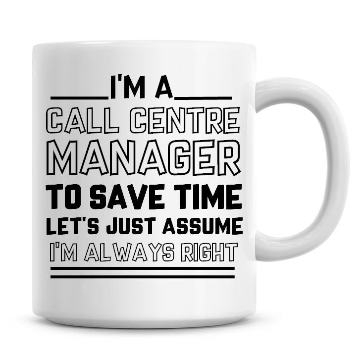 I'm A Call Centre Manager To Save Time Lets Just Assume I'm Always Right Co
