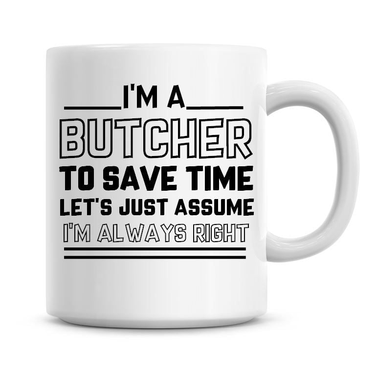 I'm A Butcher To Save Time Lets Just Assume I'm Always Right Coffee Mug