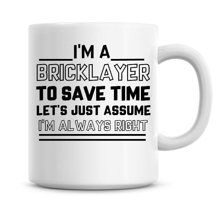 I'm A Bricklayer To Save Time Lets Just Assume I'm Always Right Coffee Mug