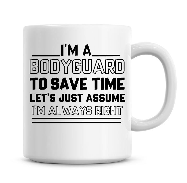 I'm A Bodyguard To Save Time Lets Just Assume I'm Always Right Coffee Mug