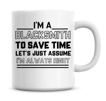 I'm A Blacksmith To Save Time Lets Just Assume I'm Always Right Coffee Mug