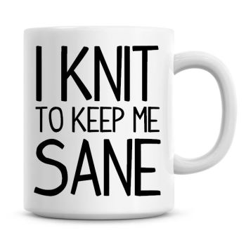 I Knit To Keep Me Sane Funny Coffee Mug
