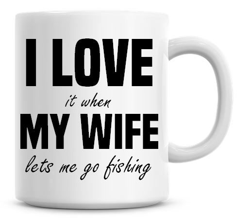 I Love It when My Wife Lets Me Go Fishing