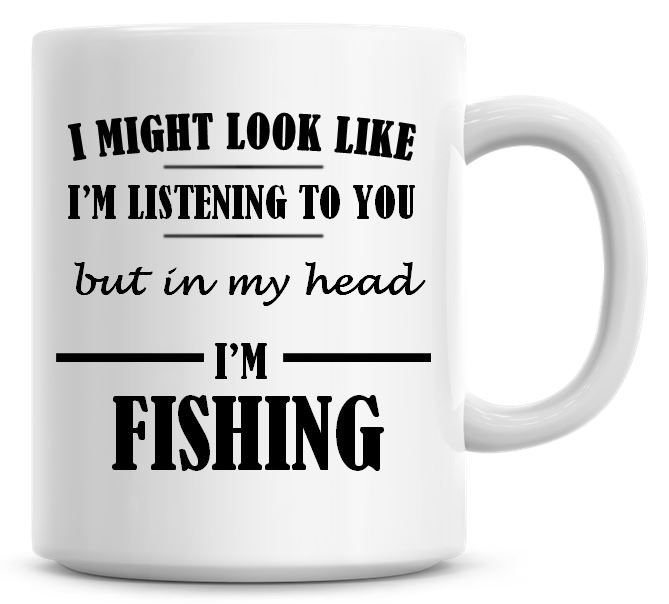 I Might Look Like I'm Listening To You But In My Head I'm Fishing Coffee Mu