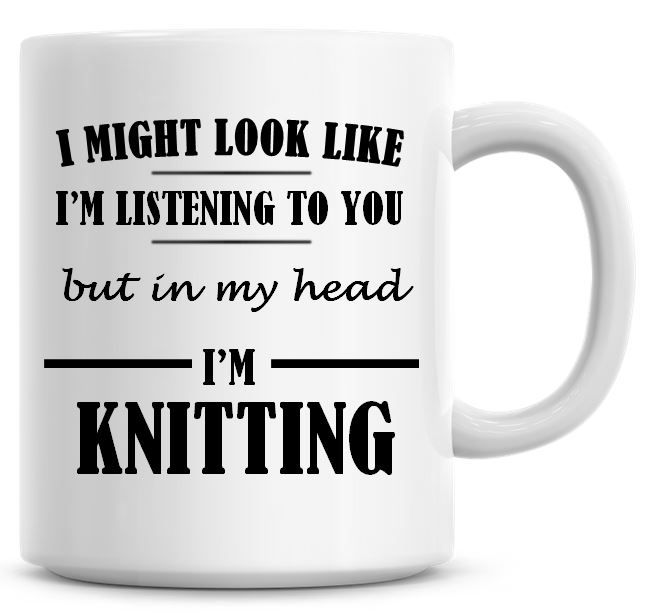 I Might Look Like I'm Listening To You But In My Head I'm Knitting Coffee M