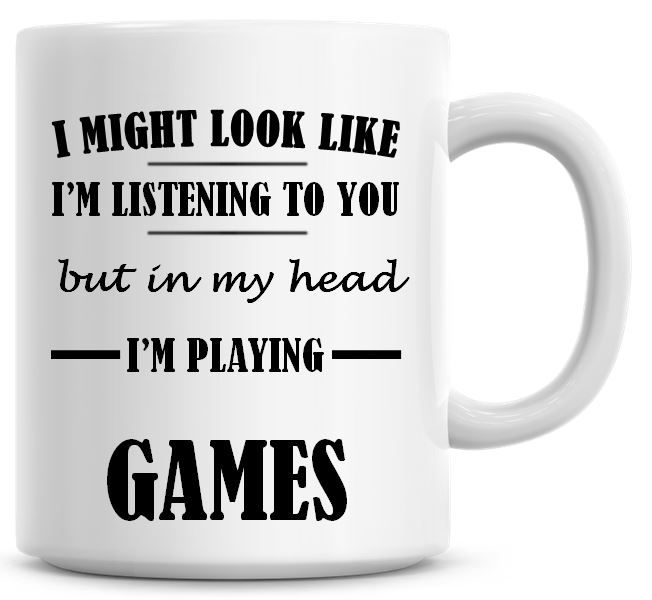 I Might Look Like I'm Listening To You But In My Head I'm Playing Games Cof