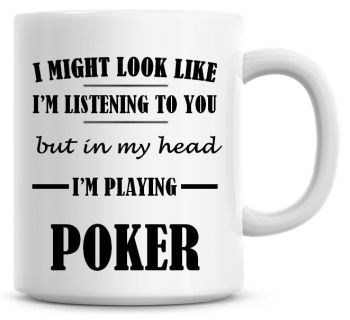 I Might Look Like I'm Listening To You But In My Head I'm Playing Poker Coffee Mug