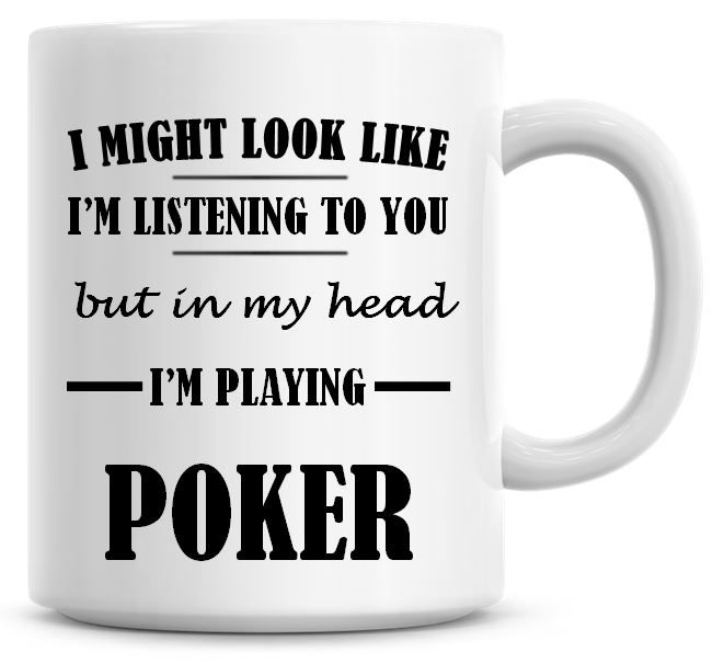 I Might Look Like I'm Listening To You But In My Head I'm Playing Poker Cof