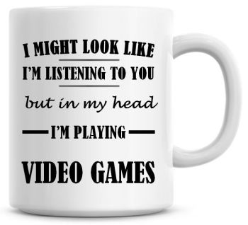 I Might Look Like I'm Listening To You But In My Head I'm Playing Video Games Coffee Mug