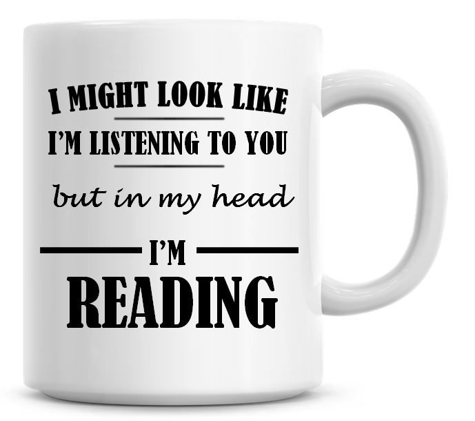 I Might Look Like I'm Listening To You But In My Head I'm Reading Coffee Mu