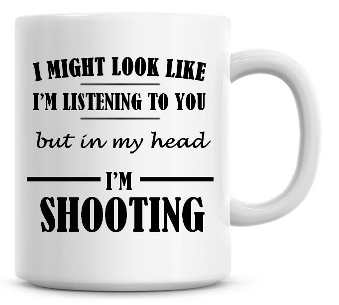 I Might Look Like I'm Listening To You But In My Head I'm Shooting Coffee M