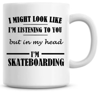 I Might Look Like I'm Listening To You But In My Head I'm Skateboarding Coffee Mug
