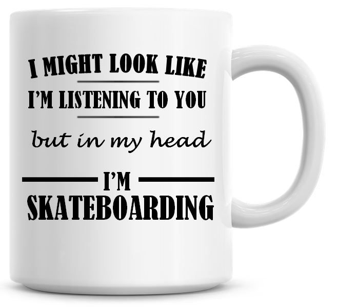 I Might Look Like I'm Listening To You But In My Head I'm Skateboarding Cof