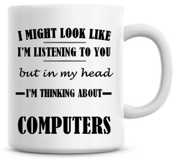 I Might Look Like I'm Listening To You But In My Head I'm Thinking About Computers Coffee Mug