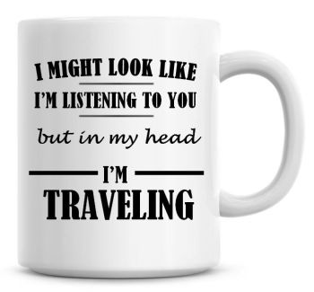 I Might Look Like I'm Listening To You But In My Head I'm Traveling Coffee Mug