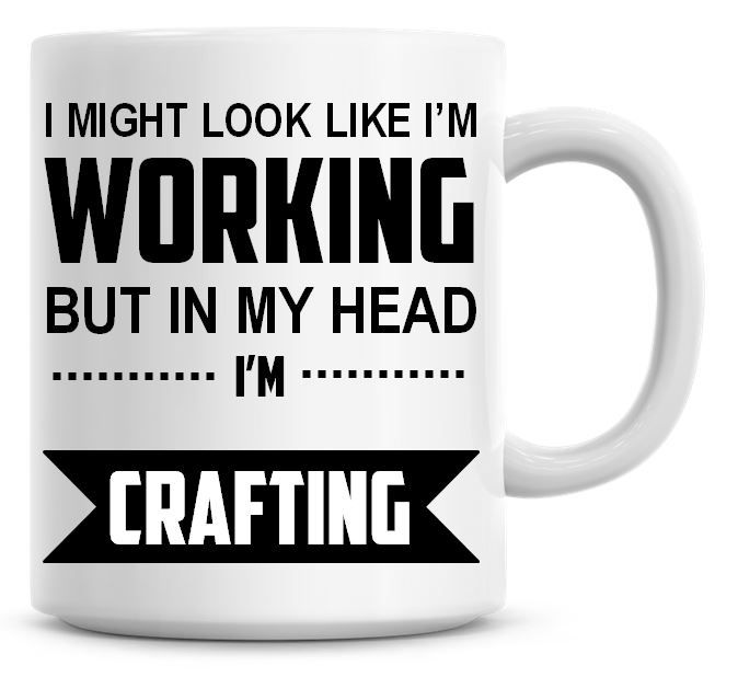 I Might Look Like I'm Working But In My Head I'm Crafting Coffee Mug