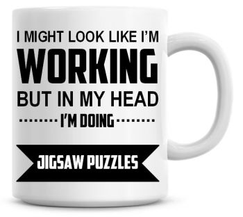 I Might Look Like I'm Working But In My Head I'm Doing Jigsaw Puzzles Coffee Mug