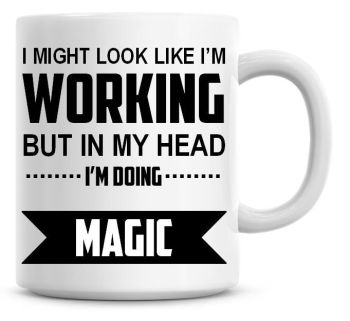 I Might Look Like I'm Working But In My Head I'm Doing Magic Coffee Mug