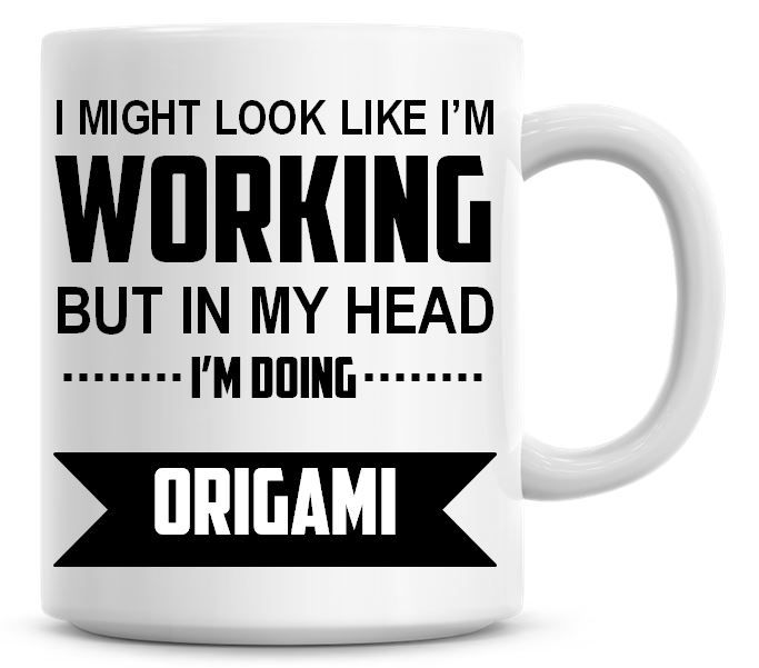I Might Look Like I'm Working But In My Head I'm Doing Origami Coffee Mug