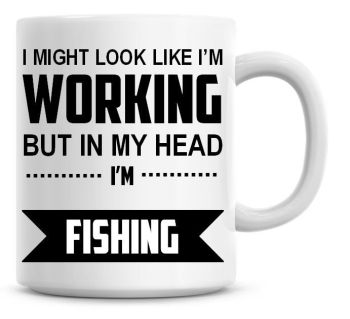 I Might Look Like I'm Working But In My Head I'm Fishing Coffee Mug