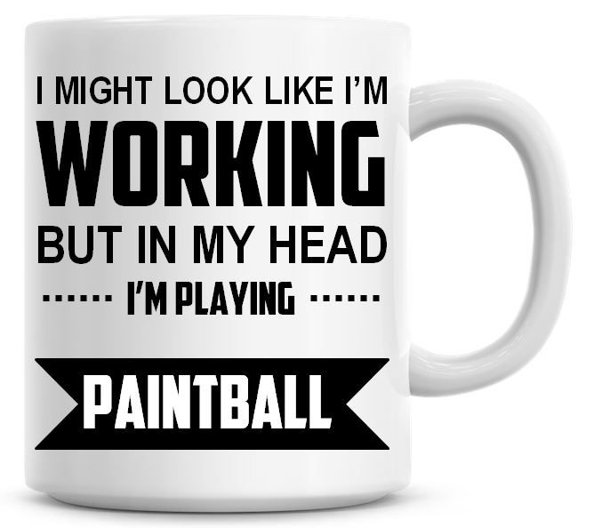 I Might Look Like I'm Working But In My Head I'm Playing Paintball Coffee M