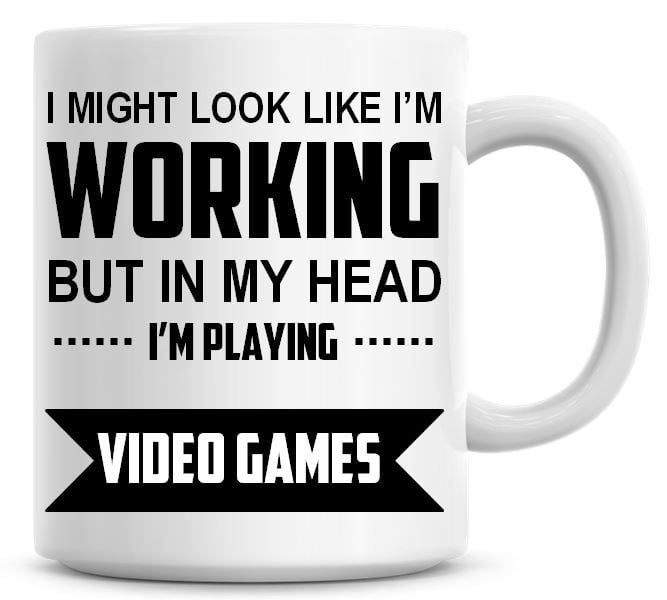 I Might Look Like I'm Working But In My Head I'm Playing Video Games Coffee