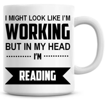 I Might Look Like I'm Working But In My Head I'm Reading Coffee Mug