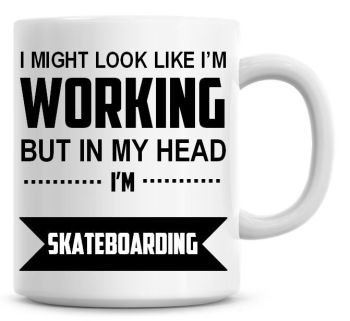 I Might Look Like I'm Working But In My Head I'm Skateboarding Coffee Mug