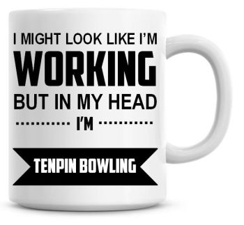 I Might Look Like I'm Working But In My Head I'm Tenpin Bowling Coffee Mug