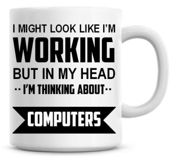 I Might Look Like I'm Working But In My Head I'm Thinking About Computers Coffee Mug