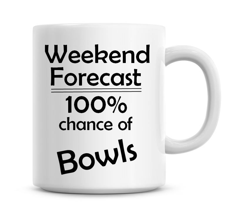 Weekend Forecast 100% Chance of Bowls