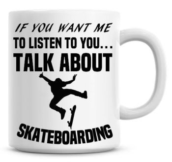 If You Want Me To Listen To You Talk About Skate Boarding Funny Coffee Mug