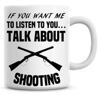 If You Want Me To Listen To You Talk About Shooting Funny Coffee Mug