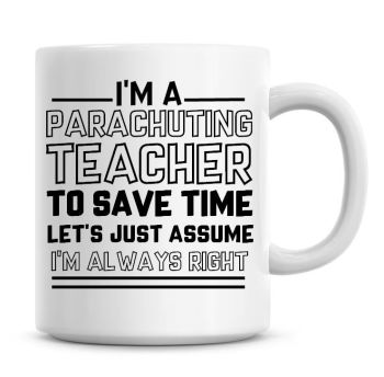 I'm A Parachuting Teacher To Save Time Lets Just Assume I'm Always Right Coffee Mug