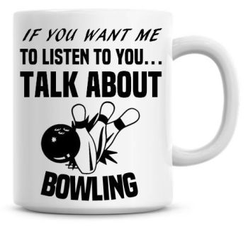 If You Want Me To Listen To You Talk About Bowling Funny Coffee Mug