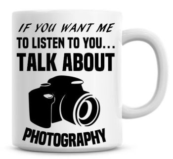 If You Want Me To Listen To You Talk About Photography Funny Coffee Mug