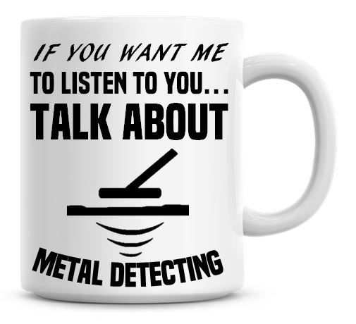 If You Want Me To Listen To You Talk About Metal Detecting Funny Coffee Mug