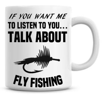 If You Want Me To Listen To You Talk About Fly Fishing Funny Coffee Mug