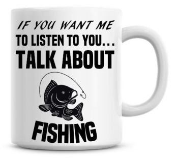 If You Want Me To Listen To You Talk About Fishing Funny Coffee Mug