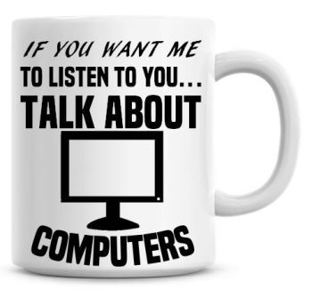 If You Want Me To Listen To You Talk About Computers Funny Coffee Mug