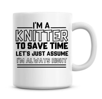 I'm A Knitter To Save Time Lets Just Assume I'm Always Right Coffee Mug