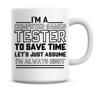 I'm A Computer Games Tester To Save Time Lets Just Assume I'm Always Right Coffee Mug