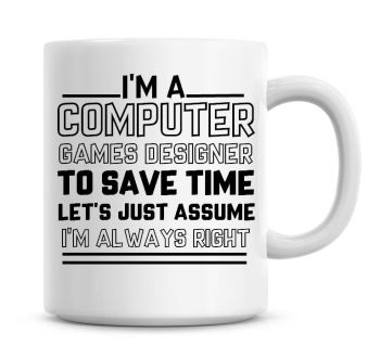 I'm A Computer Games Designer To Save Time Lets Just Assume I'm Always Right Coffee Mug