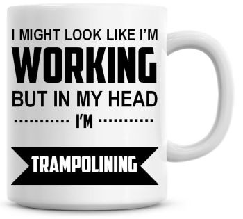 I Might Look Like I'm Working But In My Head I'm Trampolining Coffee Mug