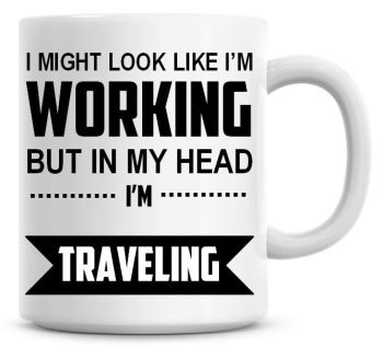 I Might Look Like I'm Working But In My Head I'm Traveling Coffee Mug