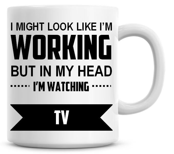 I Might Look Like I'm Working But In My Head I'm Watching TV Coffee Mug