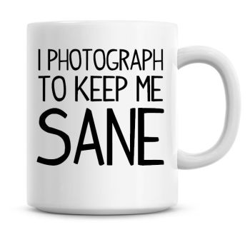 I Photograph To Keep Me Sane Funny Coffee Mug