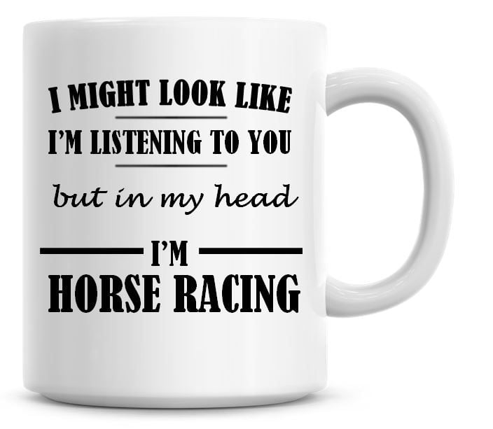 I Might Look Like I'm Listening To You But In My Head I'm Horse Racing Coff